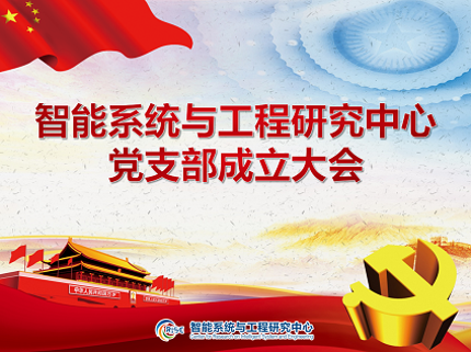 奋斗拼搏时 青春恰自来 —— 智能系统与工程研究中心党支部成立大会隆重举行